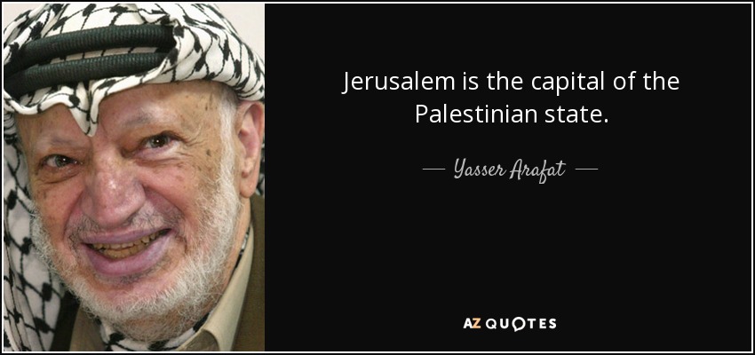 Jerusalem is the capital of the Palestinian state. - Yasser Arafat