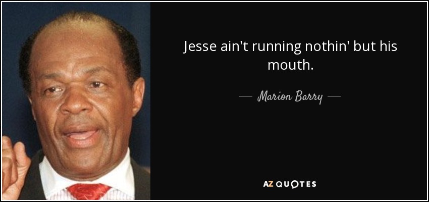 Jesse ain't running nothin' but his mouth. - Marion Barry