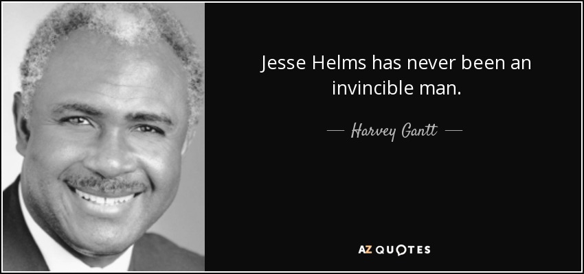 Jesse Helms has never been an invincible man. - Harvey Gantt