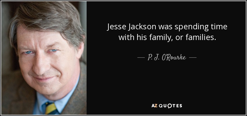Jesse Jackson was spending time with his family, or families. - P. J. O'Rourke
