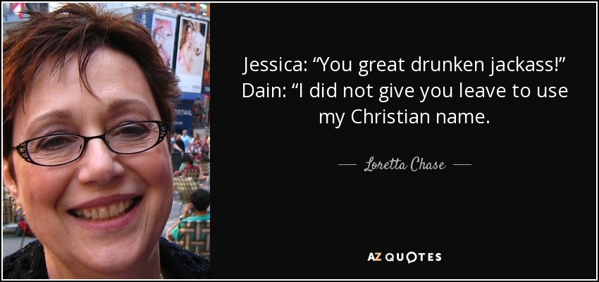 Jessica: “You great drunken jackass!” Dain: “I did not give you leave to use my Christian name. - Loretta Chase