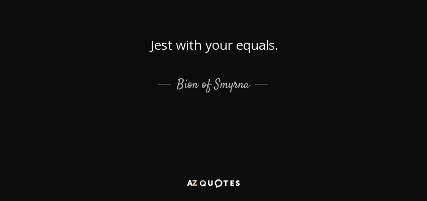 Jest with your equals. - Bion of Smyrna