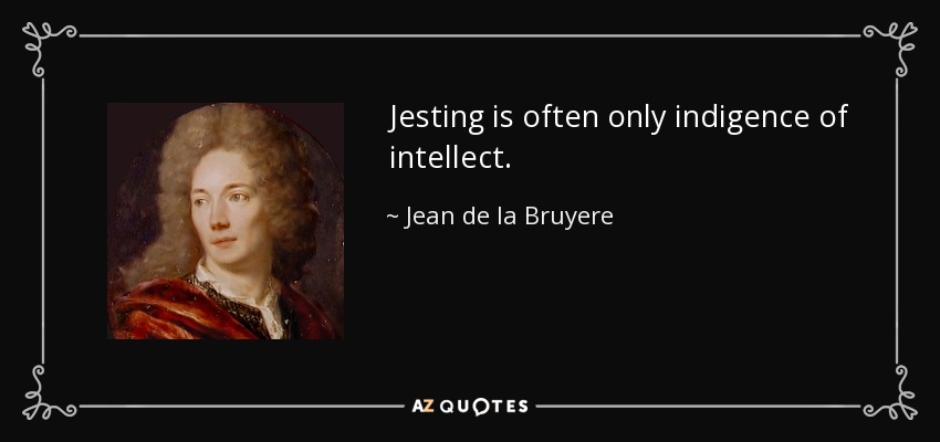 Jesting is often only indigence of intellect. - Jean de la Bruyere