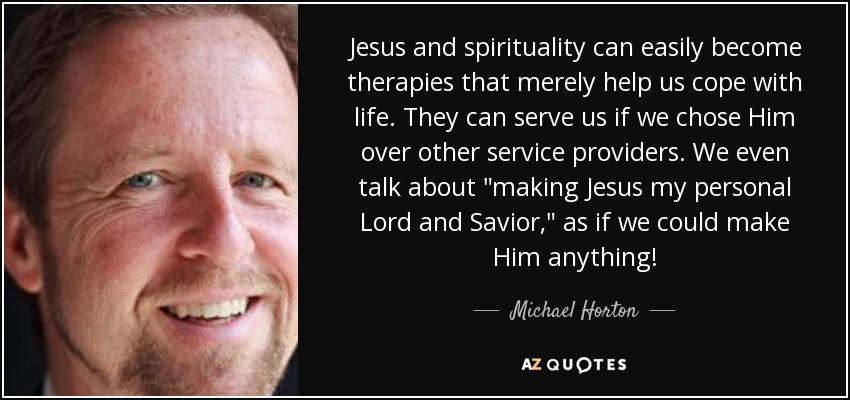 Jesus and spirituality can easily become therapies that merely help us cope with life. They can serve us if we chose Him over other service providers. We even talk about 