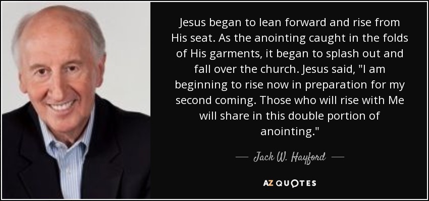 Jesus began to lean forward and rise from His seat. As the anointing caught in the folds of His garments, it began to splash out and fall over the church. Jesus said, 