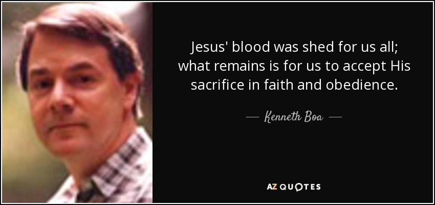 Jesus' blood was shed for us all; what remains is for us to accept His sacrifice in faith and obedience. - Kenneth Boa