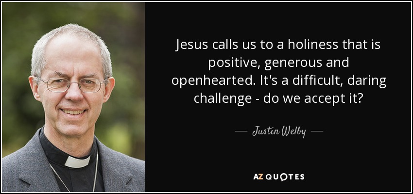 Jesus calls us to a holiness that is positive, generous and openhearted. It's a difficult, daring challenge - do we accept it? - Justin Welby