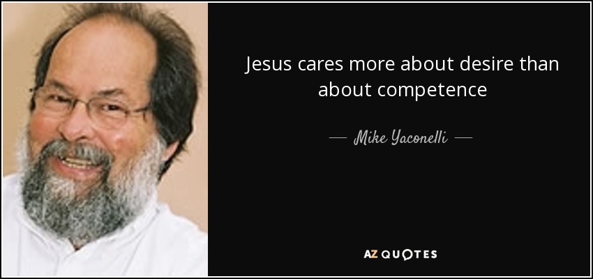 Jesus cares more about desire than about competence - Mike Yaconelli