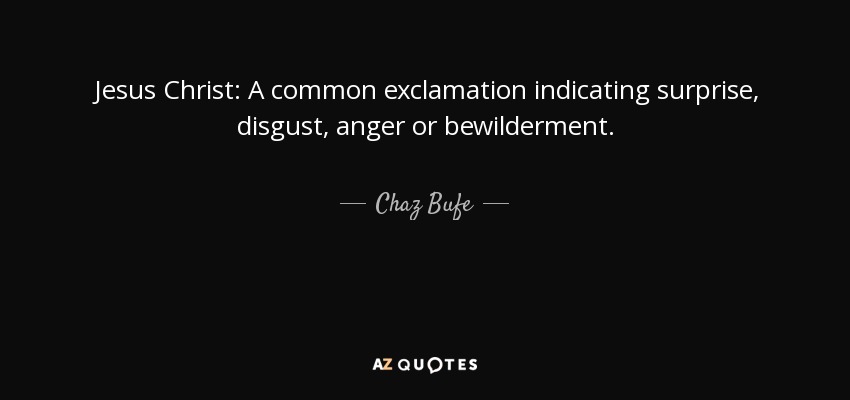 Jesus Christ: A common exclamation indicating surprise, disgust, anger or bewilderment. - Chaz Bufe