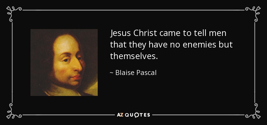Jesus Christ came to tell men that they have no enemies but themselves. - Blaise Pascal