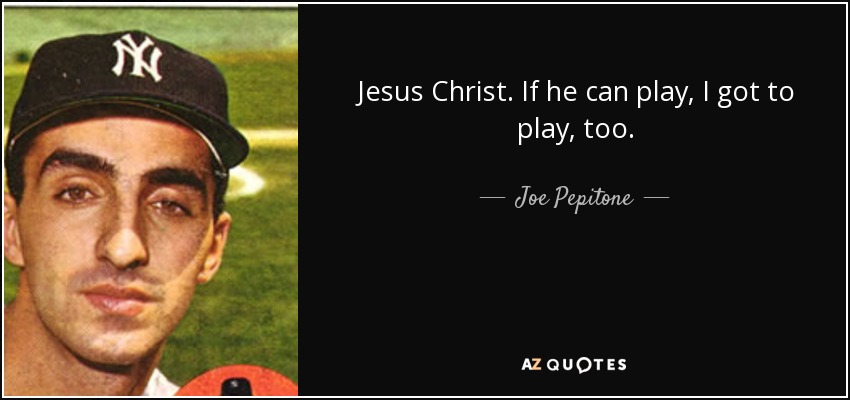 Jesus Christ. If he can play, I got to play, too. - Joe Pepitone