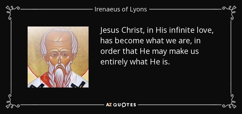 Jesus Christ, in His infinite love, has become what we are, in order that He may make us entirely what He is. - Irenaeus of Lyons