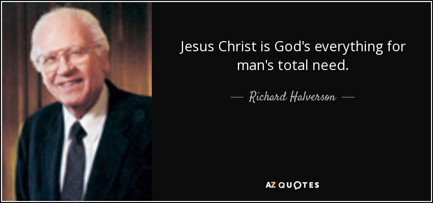 Jesus Christ is God's everything for man's total need. - Richard Halverson