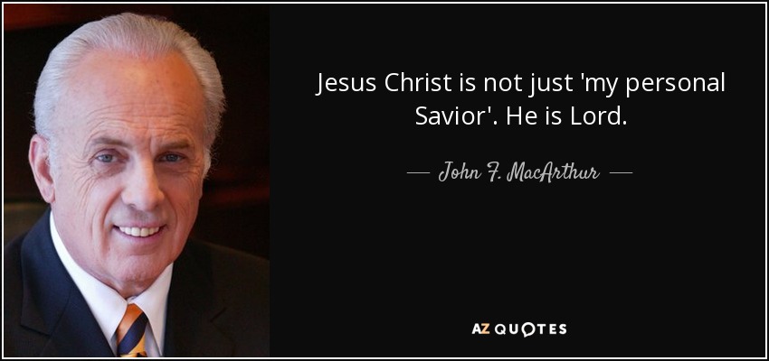 Jesus Christ is not just 'my personal Savior'. He is Lord. - John F. MacArthur