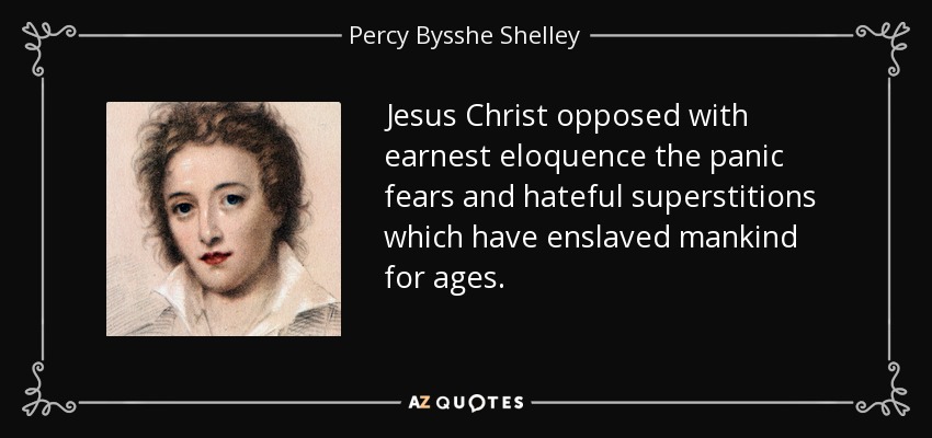 Jesus Christ opposed with earnest eloquence the panic fears and hateful superstitions which have enslaved mankind for ages. - Percy Bysshe Shelley