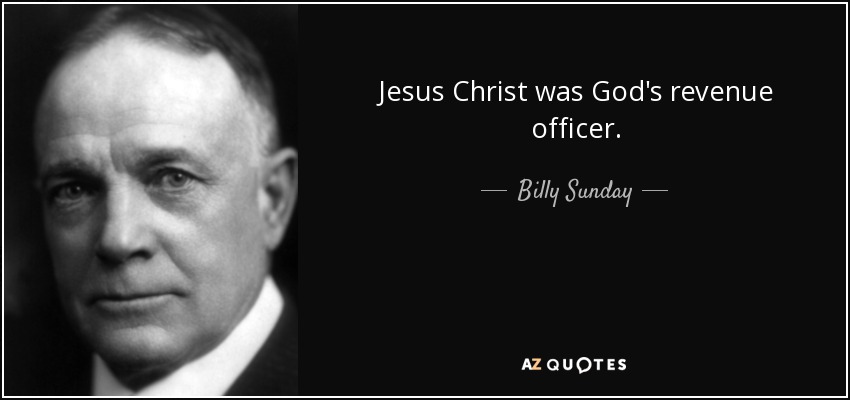 Jesus Christ was God's revenue officer. - Billy Sunday