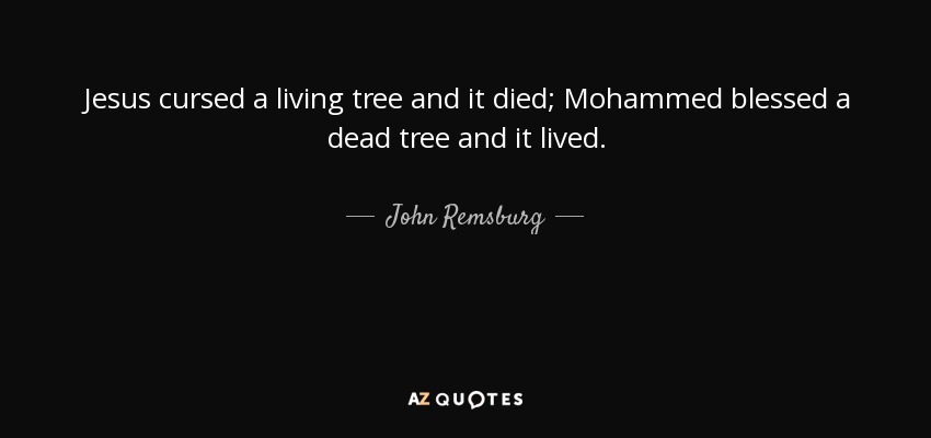 Jesus cursed a living tree and it died; Mohammed blessed a dead tree and it lived. - John Remsburg