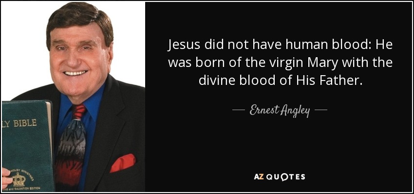 Jesus did not have human blood: He was born of the virgin Mary with the divine blood of His Father. - Ernest Angley