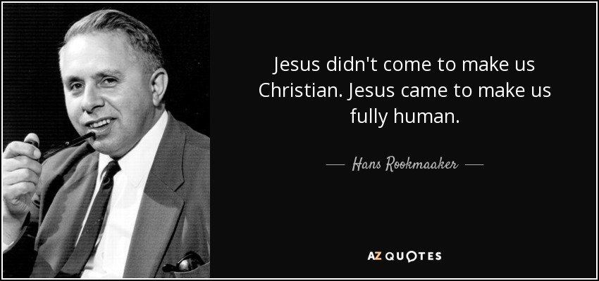 Jesus didn't come to make us Christian. Jesus came to make us fully human. - Hans Rookmaaker