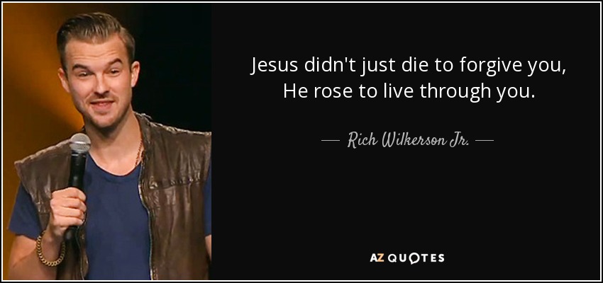 Jesus didn't just die to forgive you, He rose to live through you. - Rich Wilkerson Jr.
