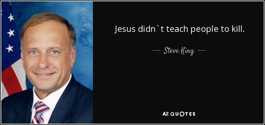 Jesus didn`t teach people to kill. - Steve King