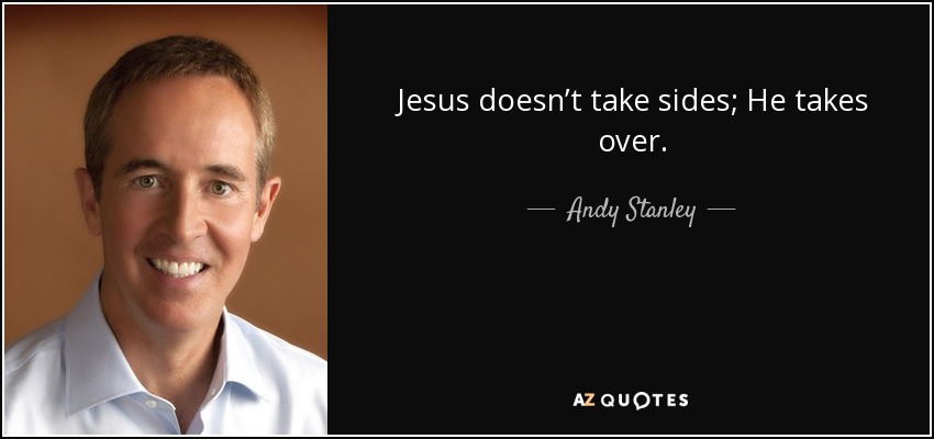 Jesus doesn’t take sides; He takes over. - Andy Stanley