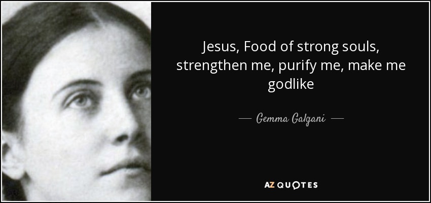 Jesus, Food of strong souls, strengthen me, purify me, make me godlike - Gemma Galgani
