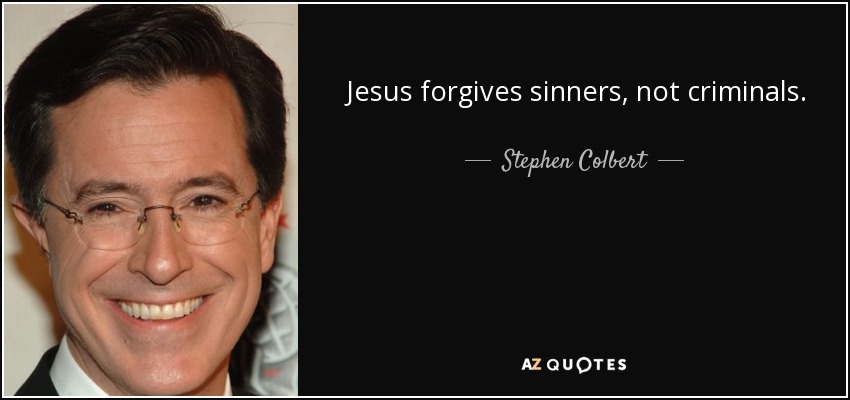 Jesus forgives sinners, not criminals. - Stephen Colbert