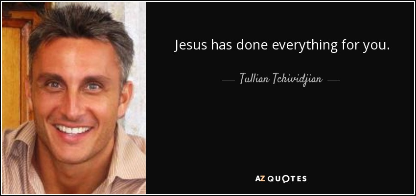 Jesus has done everything for you. - Tullian Tchividjian