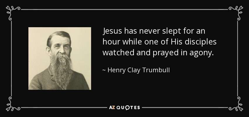 Jesus has never slept for an hour while one of His disciples watched and prayed in agony. - Henry Clay Trumbull