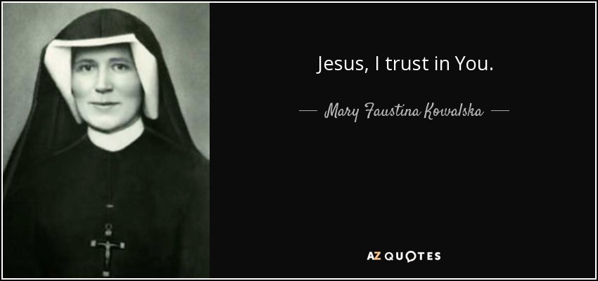 Jesus, I trust in You. - Mary Faustina Kowalska