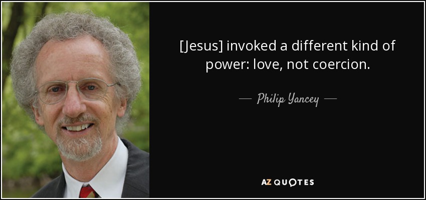 [Jesus] invoked a different kind of power: love, not coercion. - Philip Yancey