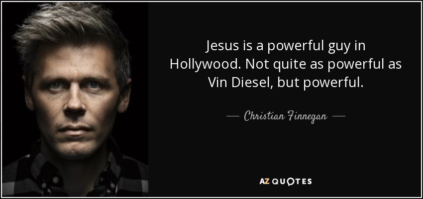 Jesus is a powerful guy in Hollywood. Not quite as powerful as Vin Diesel, but powerful. - Christian Finnegan