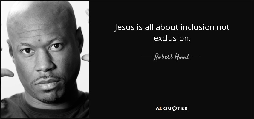 Jesus is all about inclusion not exclusion. - Robert Hood