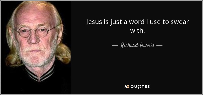 Jesus is just a word I use to swear with. - Richard Harris