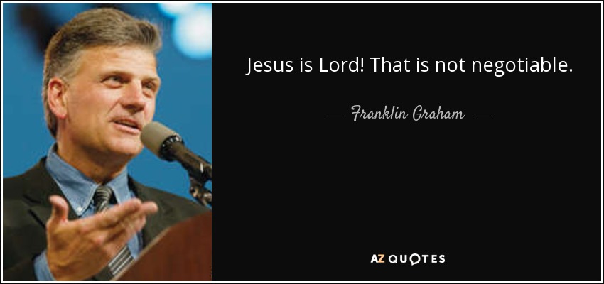 Jesus is Lord! That is not negotiable. - Franklin Graham