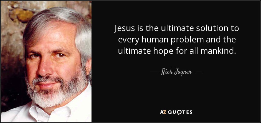 Jesus is the ultimate solution to every human problem and the ultimate hope for all mankind. - Rick Joyner