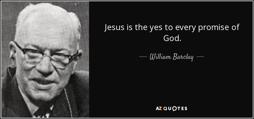 Jesus is the yes to every promise of God. - William Barclay