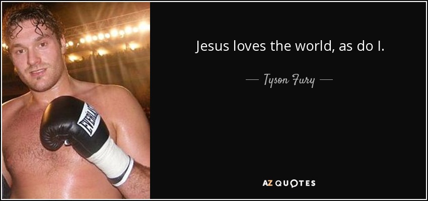 Jesus loves the world, as do I. - Tyson Fury