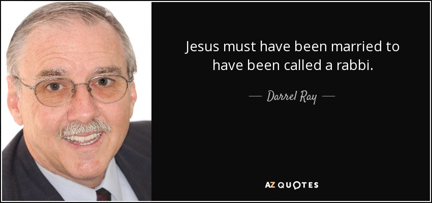 Jesus must have been married to have been called a rabbi. - Darrel Ray