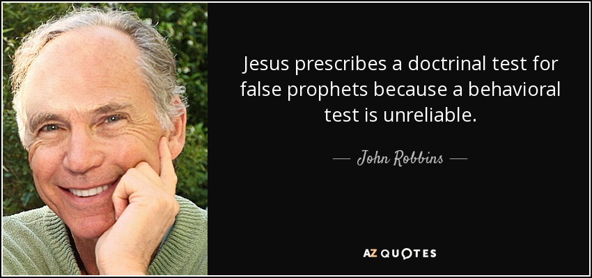 Jesus prescribes a doctrinal test for false prophets because a behavioral test is unreliable. - John Robbins