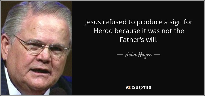 Jesus refused to produce a sign for Herod because it was not the Father's will. - John Hagee