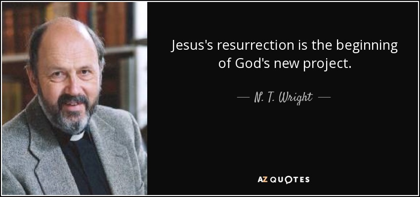 Jesus's resurrection is the beginning of God's new project. - N. T. Wright