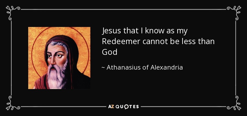 Jesus that I know as my Redeemer cannot be less than God - Athanasius of Alexandria