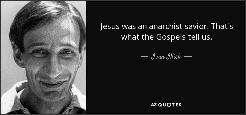 Jesus was an anarchist savior. That's what the Gospels tell us. - Ivan Illich
