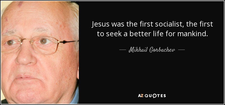 Jesus was the first socialist, the first to seek a better life for mankind. - Mikhail Gorbachev