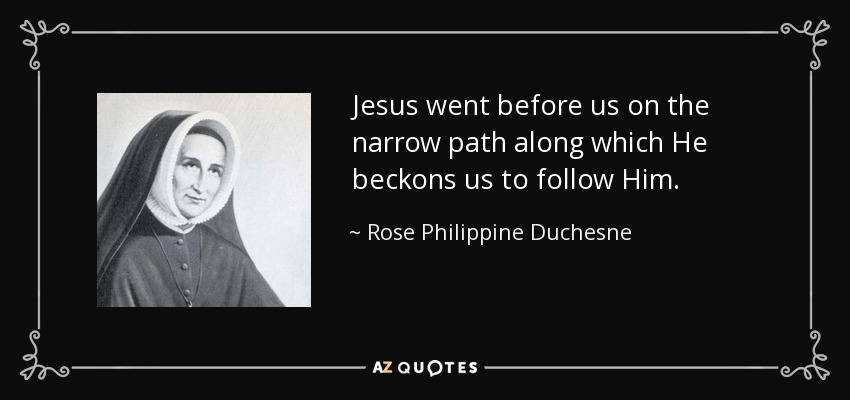 Jesus went before us on the narrow path along which He beckons us to follow Him. - Rose Philippine Duchesne