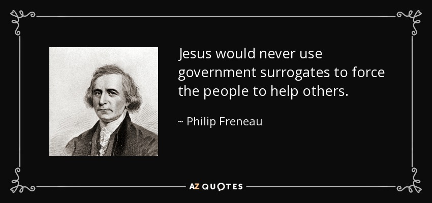 Jesus would never use government surrogates to force the people to help others. - Philip Freneau