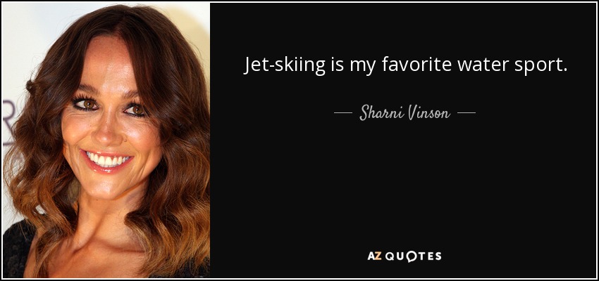 Jet-skiing is my favorite water sport. - Sharni Vinson