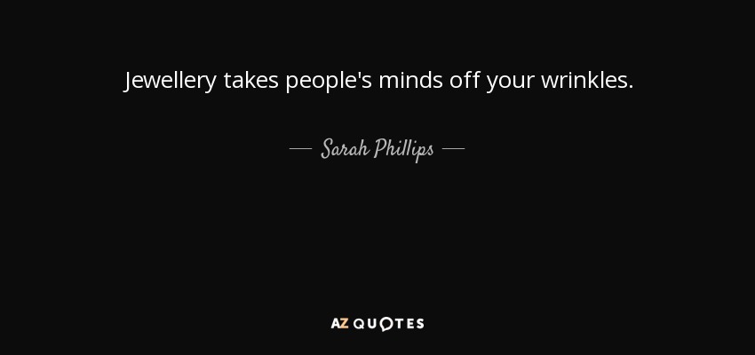 Jewellery takes people's minds off your wrinkles. - Sarah Phillips